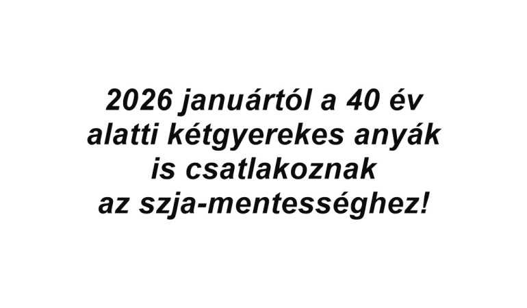 2026 januártól a 40 év alatti kétgyerekes anyák is csatlakoznak az szja-mentességhez