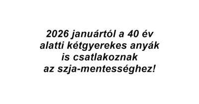 2026 januártól a 40 év alatti kétgyerekes anyák is csatlakoznak az szja-mentességhez
